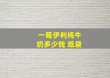 一箱伊利纯牛奶多少钱 纸袋